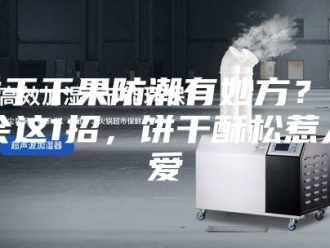 知识百科饼干干果防潮有妙方？学会这1招，饼干酥松惹人爱