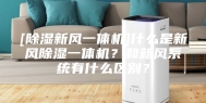 [除湿新风一体机]什么是新风除湿一体机？和新风系统有什么区别？