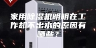 家用除湿机明明在工作却不出水的原因有哪些？