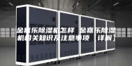 金嘉乐除湿机怎样 金嘉乐除湿机相关知识及注意事项【详解】