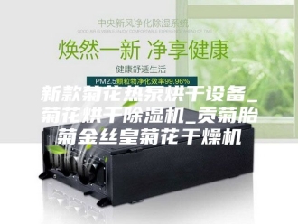 行业新闻新款菊花热泵烘干设备_菊花烘干除湿机_贡菊胎菊金丝皇菊花干燥机