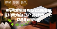 惠州热泵低温除湿机哪家好(我为自己产品代言，2023已更新)