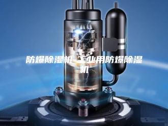 企业新闻防爆除湿机-工业用防爆除湿机