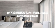 地下室潮湿怎么办 如何正确选择除湿机来防潮