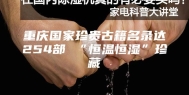 重庆国家珍贵古籍名录达254部 “恒温恒湿”珍藏