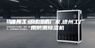 德州工业除湿机厂家,德州工厂用防潮除湿机