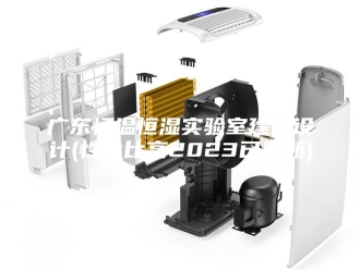 常见问题广东恒温恒湿实验室建设设计(性价比高2023已更新)