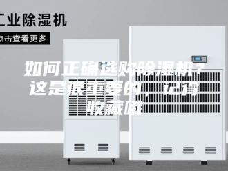 行业新闻如何正确选购除湿机？这是很重要的，记得收藏哦