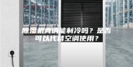 除湿机真的能制冷吗？是否可以代替空调使用？
