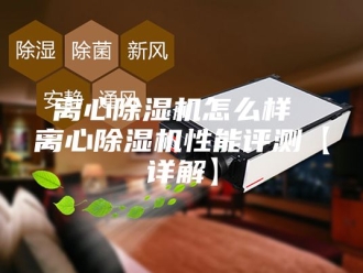 行业新闻离心除湿机怎么样 离心除湿机性能评测【详解】