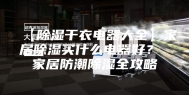 【除湿干衣电器大全】家居除湿买什么电器好？ 家居防潮除湿全攻略