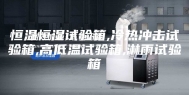 恒温恒湿试验箱,冷热冲击试验箱,高低温试验箱,淋雨试验箱