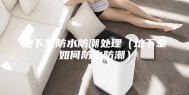 地下室防水防潮处理（地下室如何防水防潮）