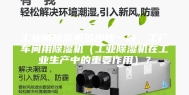 工业用除湿机多少钱一台，工厂车间用除湿机（工业除湿机在工业生产中的重要作用）？
