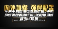苹果手机恒温恒湿测试机_手机屏恒温恒湿测试机_沈阳恒温恒湿测试设备
