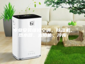 常见问题专业安装维修空调、除湿机、热水器、太阳能、冷库