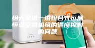给大家讲一讲组合式恒温恒湿空调机组的温度控制的问题
