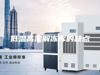 知识百科低温高湿解冻库的缺点