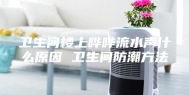 卫生间楼上哗哗流水声什么原因 卫生间防潮方法