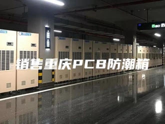 知识百科销售重庆PCB防潮箱