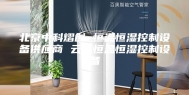北京中科熠创 恒温恒湿控制设备供应商 云南恒温恒湿控制设备