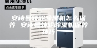 安诗曼转轮除湿机怎么保养 安诗曼转轮除湿机保养技巧