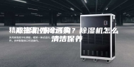 除湿机如何选购？除湿机怎么清洁保养
