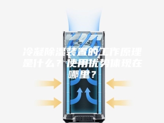 知识百科冷凝除湿装置的工作原理是什么？使用优势体现在哪里？