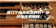 哪几个抽湿机品牌好？品牌抽湿机推荐