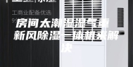 房间太潮湿湿气重 新风除湿一体机来解决