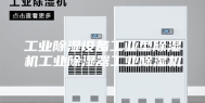 工业除湿设备工业型除湿机工业除湿器工业除湿机