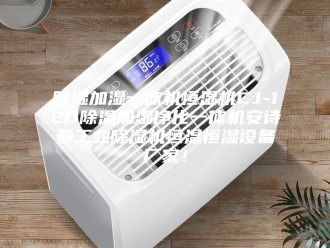 企业新闻除湿加湿一体机恒湿机CJ-120除湿加湿净化一体机安诗曼工业除湿机恒温恒湿设备厂家！