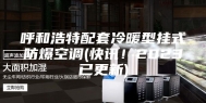 呼和浩特配套冷暖型挂式防爆空调(快讯！2023已更新)