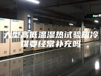 知识百科大型高低温湿热试验箱冷媒要经常补充吗