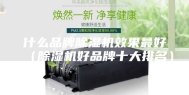 什么品牌除湿机效果最好（除湿机好品牌十大排名）