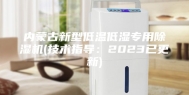 内蒙古新型低温低湿专用除湿机(技术指导：2023已更新)