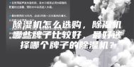 除湿机怎么选购，除湿机哪些牌子比较好，最好选择哪个牌子的除湿机？
