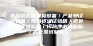 东莞模拟环境类设备／产品测试试验箱／恒温恒湿试验箱／紫外线老化试验箱／冷热冲击试验箱／高低温试验箱／
