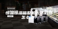 恒温恒湿箱整机无法启动怎么办？
