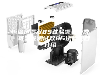 常见问题恒温恒湿双85试验哪里能做，可靠性测试双85试验项目介绍