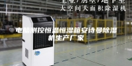 电脑测控恒温恒湿箱安诗曼除湿机生产厂家