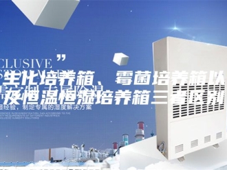 常见问题生化培养箱、霉菌培养箱以及恒温恒湿培养箱三者区别