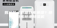 如何防止纸箱仓库潮湿？纸箱仓库防潮除湿机
