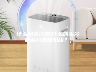 知识百科什么叫表冷器(什么叫表冷器新风处理机组？)