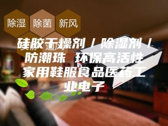知识百科硅胶干燥剂／除湿剂／防潮珠 环保高活性家用鞋服食品医药工业电子