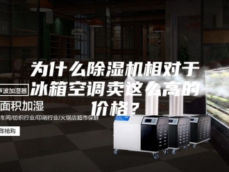 常见问题为什么除湿机相对于冰箱空调卖这么高的价格？