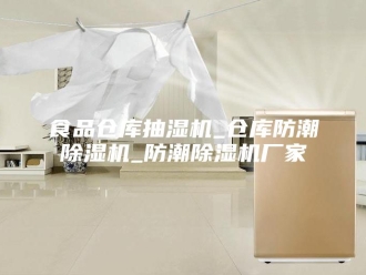 企业新闻食品仓库抽湿机_仓库防潮除湿机_防潮除湿机厂家