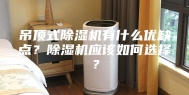 吊顶式除湿机有什么优缺点？除湿机应该如何选择？