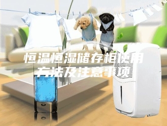 常见问题恒温恒湿储存柜使用方法及注意事项