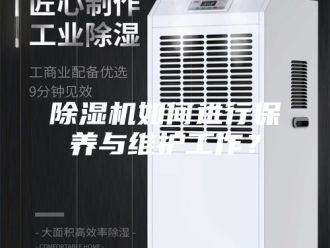 企业新闻除湿机如何进行保养与维护工作？